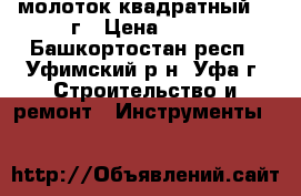 молоток квадратный 500г › Цена ­ 100 - Башкортостан респ., Уфимский р-н, Уфа г. Строительство и ремонт » Инструменты   